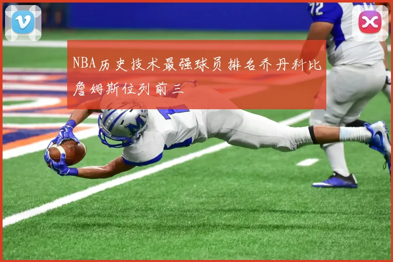NBA历史技术最强球员排名乔丹科比詹姆斯位列前三