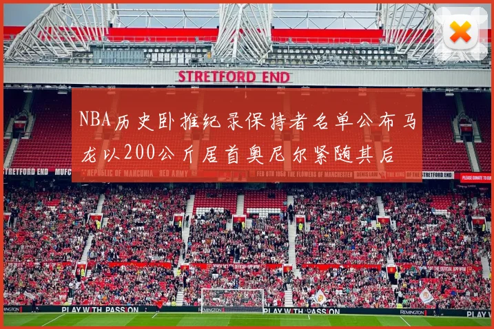 NBA历史卧推纪录保持者名单公布马龙以200公斤居首奥尼尔紧随其后