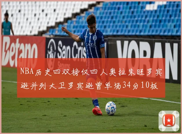 NBA历史四双榜仅四人奥拉朱旺罗宾逊并列大卫罗宾逊曾单场34分10板10助10帽