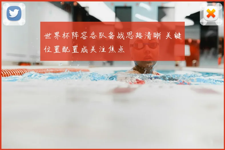 世界杯阵容各队备战思路清晰 关键位置配置成关注焦点
