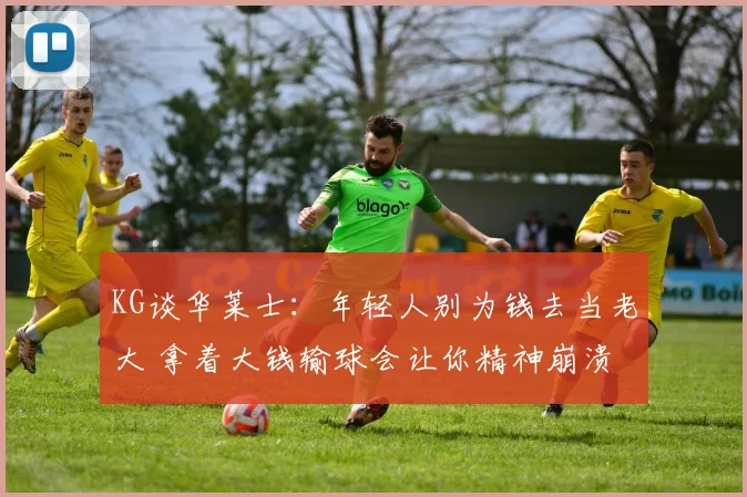 KG谈华莱士:年轻人别为钱去当老大 拿着大钱输球会让你精神崩溃