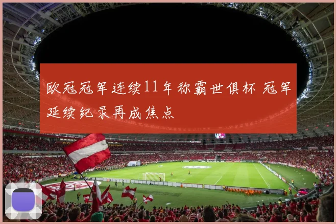 欧冠冠军连续11年称霸世俱杯 冠军延续纪录再成焦点