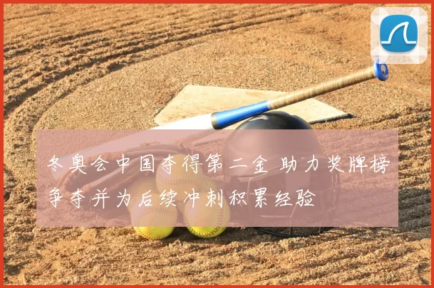 冬奥会中国夺得第二金 助力奖牌榜争夺并为后续冲刺积累经验