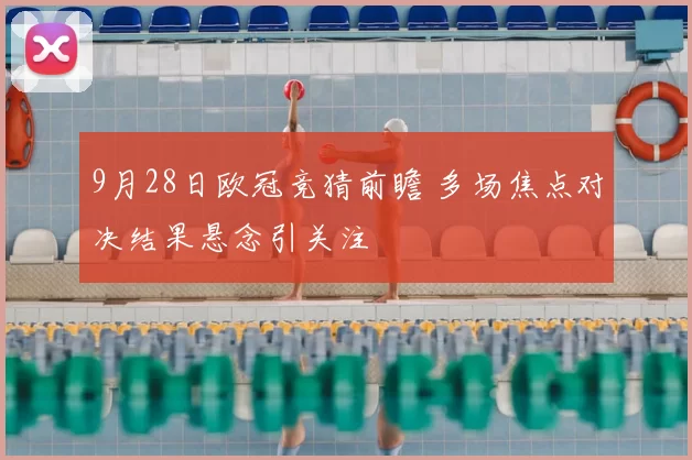 9月28日欧冠竞猜前瞻 多场焦点对决结果悬念引关注