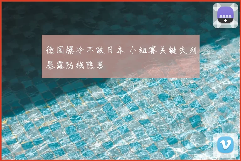德国爆冷不敌日本 小组赛关键失利暴露防线隐患
