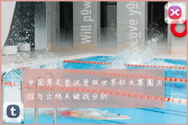 中国男足首次晋级世界杯决赛圈历程与出线关键战分析