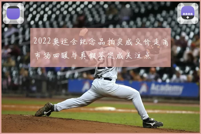 2022奥运会纪念品拍卖成交价走高市场回暖与真假鉴定成关注点