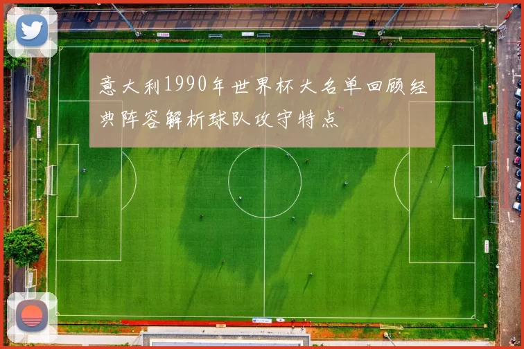 意大利1990年世界杯大名单回顾经典阵容解析球队攻守特点
