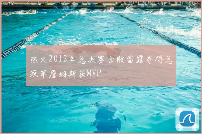 热火2012年总决赛击败雷霆夺得总冠军詹姆斯获MVP