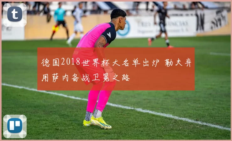 德国2018世界杯大名单出炉 勒夫弃用萨内备战卫冕之路