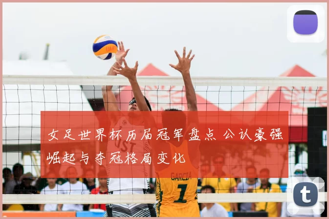 女足世界杯历届冠军盘点 公认豪强崛起与夺冠格局变化