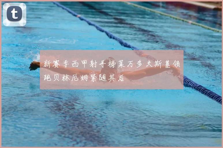 新赛季西甲射手榜莱万多夫斯基领跑贝林厄姆紧随其后