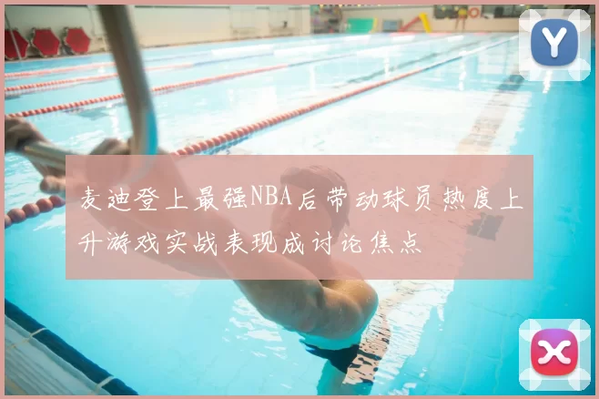 麦迪登上最强NBA后带动球员热度上升游戏实战表现成讨论焦点