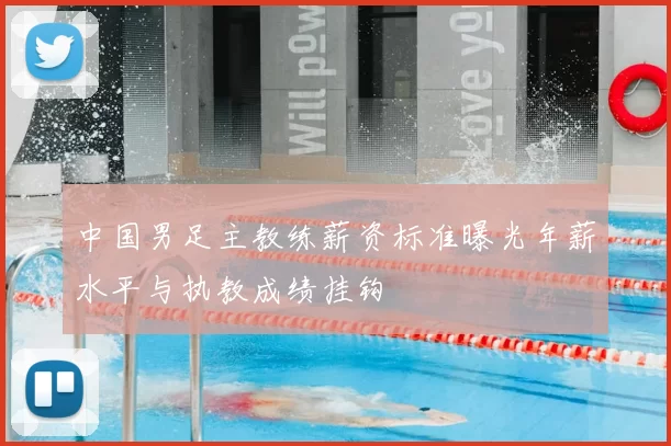 中国男足主教练薪资标准曝光年薪水平与执教成绩挂钩