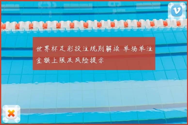 世界杯足彩投注规则解读 单场单注金额上限及风险提示