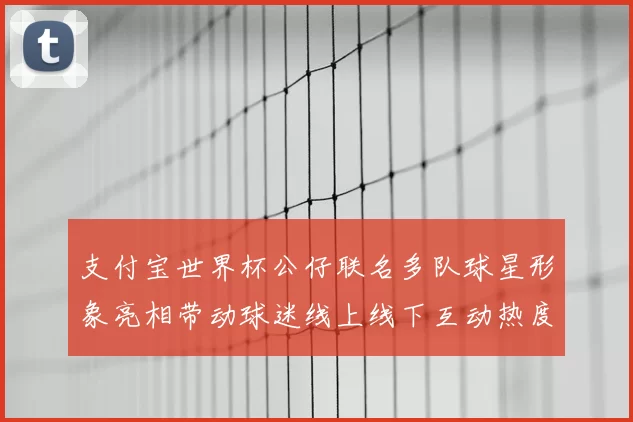 支付宝世界杯公仔联名多队球星形象亮相带动球迷线上线下互动热度
