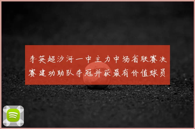 李英超沙河一中主力中场省联赛决赛建功助队夺冠并获最有价值球员