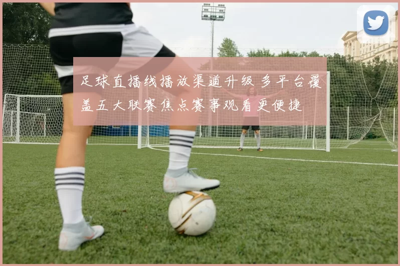 足球直播线播放渠道升级 多平台覆盖五大联赛焦点赛事观看更便捷