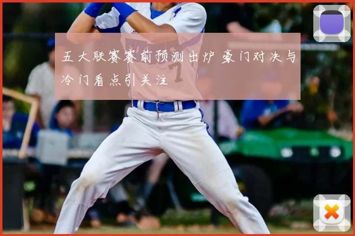 五大联赛赛前预测出炉 豪门对决与冷门看点引关注