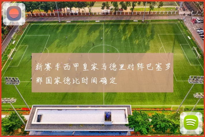 新赛季西甲皇家马德里对阵巴塞罗那国家德比时间确定