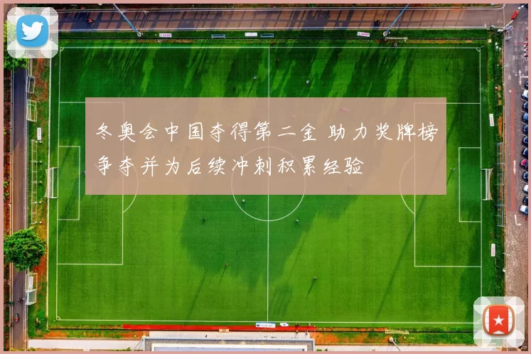 冬奥会中国夺得第二金 助力奖牌榜争夺并为后续冲刺积累经验