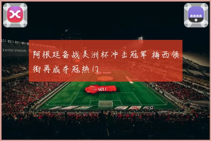 阿根廷备战美洲杯冲击冠军 梅西领衔再成夺冠热门