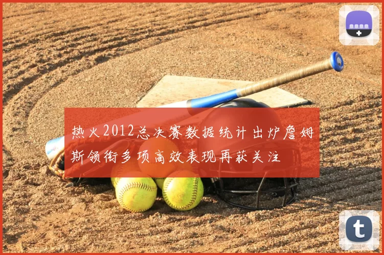 热火2012总决赛数据统计出炉詹姆斯领衔多项高效表现再获关注