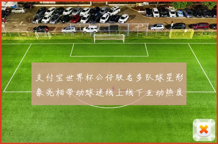 支付宝世界杯公仔联名多队球星形象亮相带动球迷线上线下互动热度